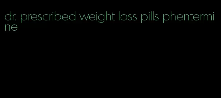 dr. prescribed weight loss pills phentermine