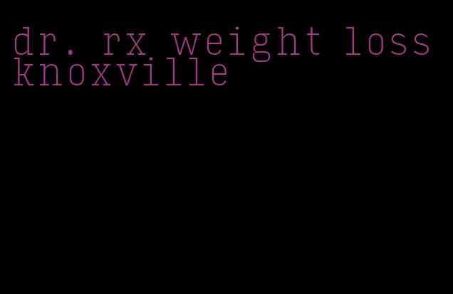 dr. rx weight loss knoxville