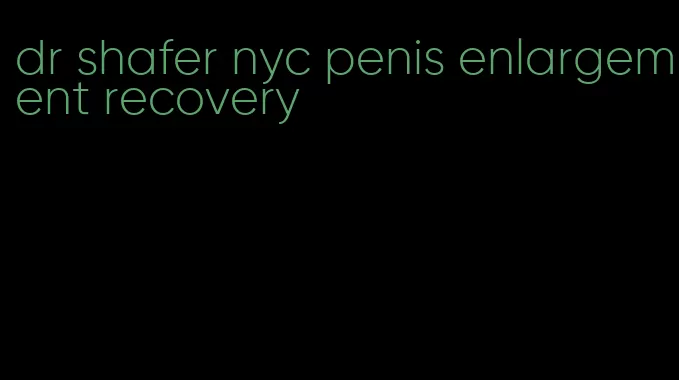 dr shafer nyc penis enlargement recovery