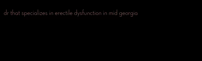 dr that specializes in erectile dysfunction in mid georgia