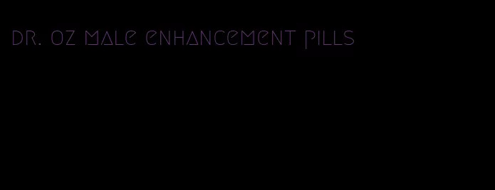 dr. oz male enhancement pills