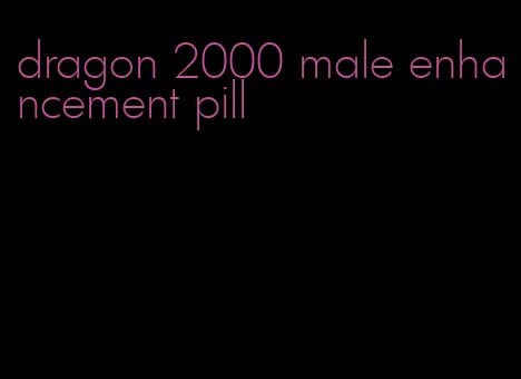 dragon 2000 male enhancement pill