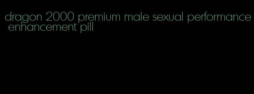 dragon 2000 premium male sexual performance enhancement pill