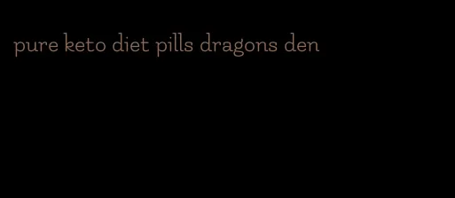 pure keto diet pills dragons den