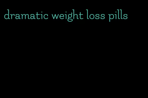 dramatic weight loss pills