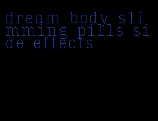 dream body slimming pills side effects