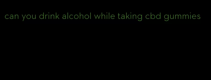 can you drink alcohol while taking cbd gummies