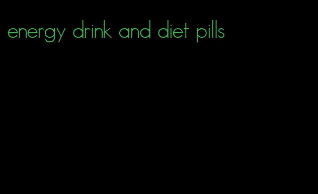 energy drink and diet pills