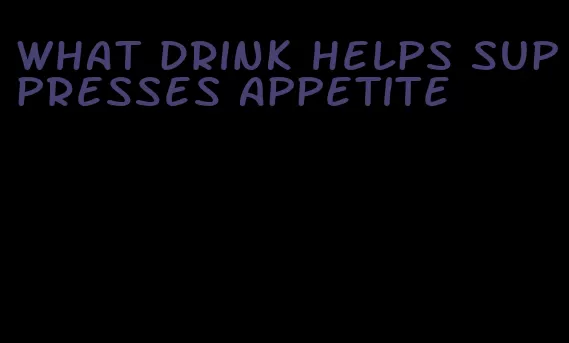 what drink helps suppresses appetite