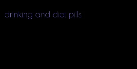 drinking and diet pills