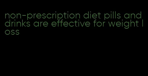 non-prescription diet pills and drinks are effective for weight loss