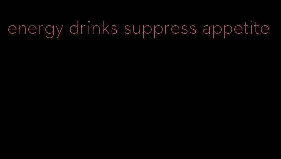 energy drinks suppress appetite