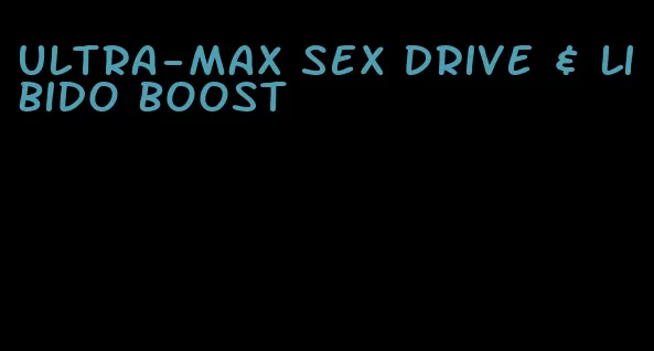 ultra-max sex drive & libido boost