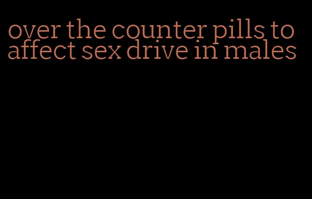 over the counter pills to affect sex drive in males