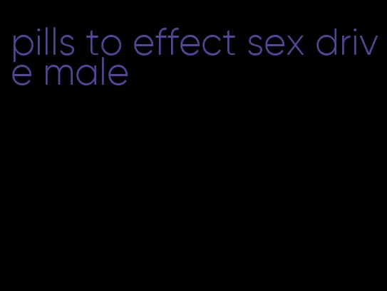 pills to effect sex drive male