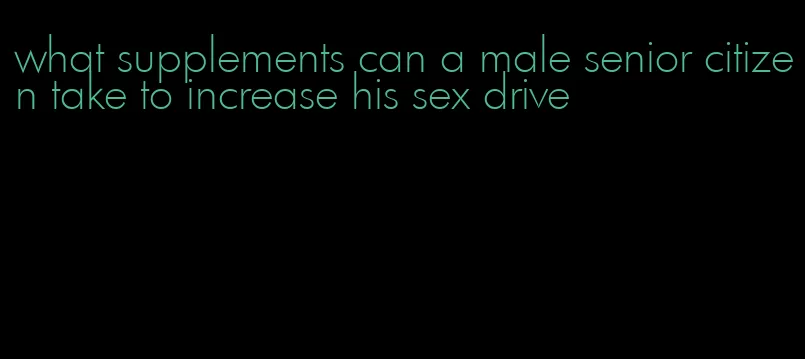 what supplements can a male senior citizen take to increase his sex drive