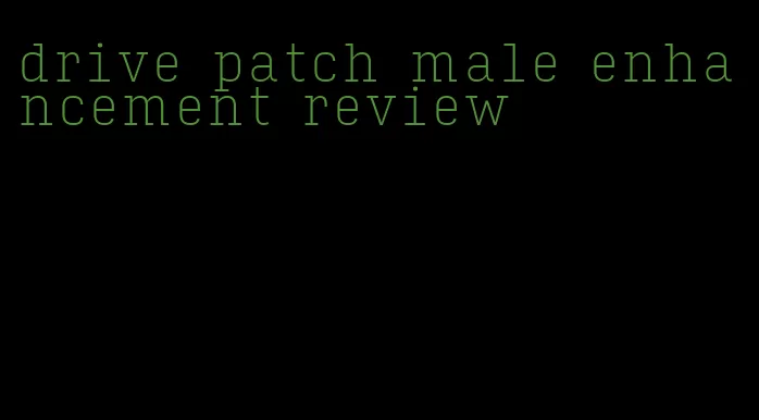 drive patch male enhancement review