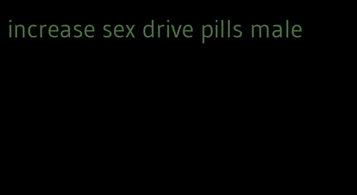 increase sex drive pills male