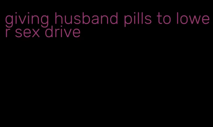 giving husband pills to lower sex drive