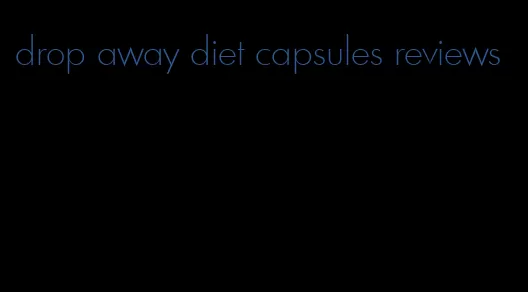 drop away diet capsules reviews