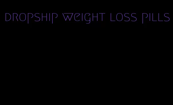 dropship weight loss pills