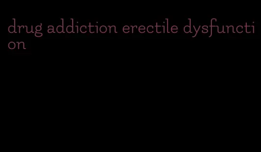 drug addiction erectile dysfunction