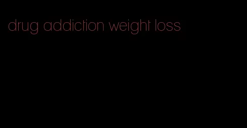 drug addiction weight loss