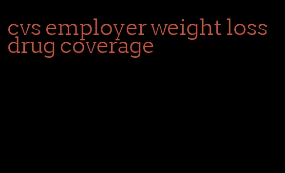 cvs employer weight loss drug coverage