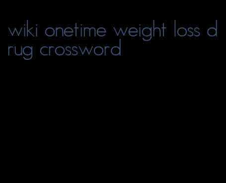 wiki onetime weight loss drug crossword