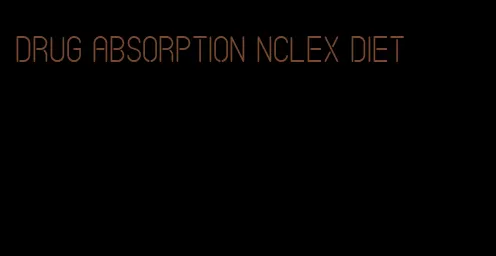 drug absorption nclex diet