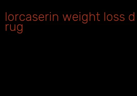 lorcaserin weight loss drug