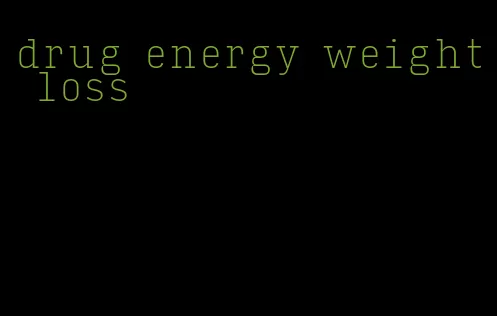 drug energy weight loss