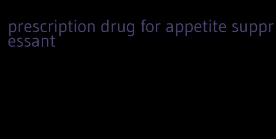 prescription drug for appetite suppressant