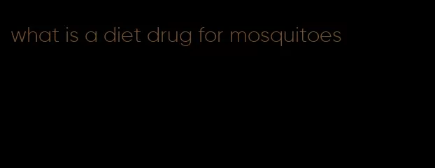 what is a diet drug for mosquitoes