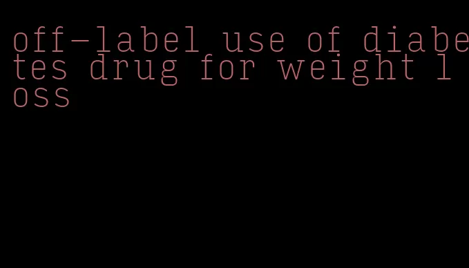 off-label use of diabetes drug for weight loss