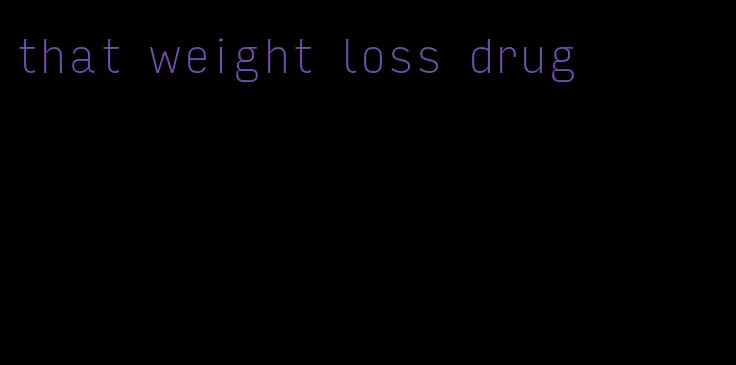 that weight loss drug