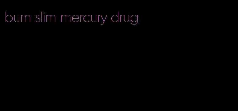 burn slim mercury drug