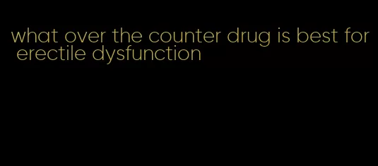 what over the counter drug is best for erectile dysfunction