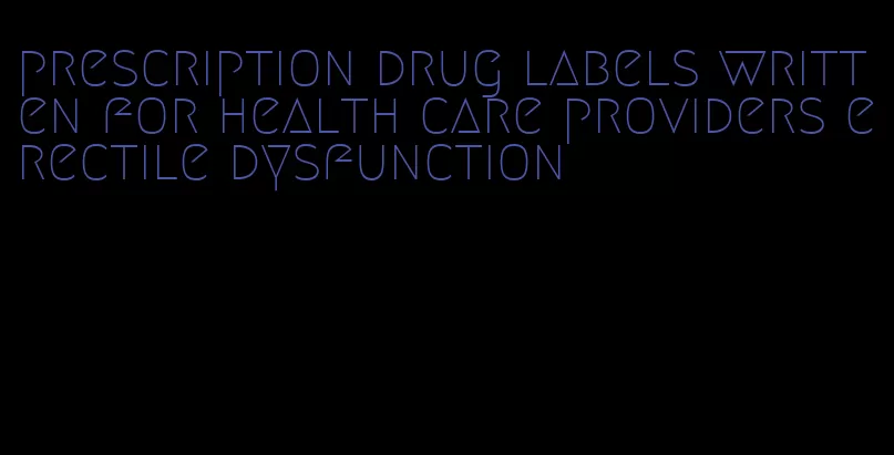 prescription drug labels written for health care providers erectile dysfunction