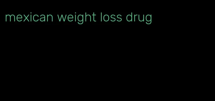 mexican weight loss drug