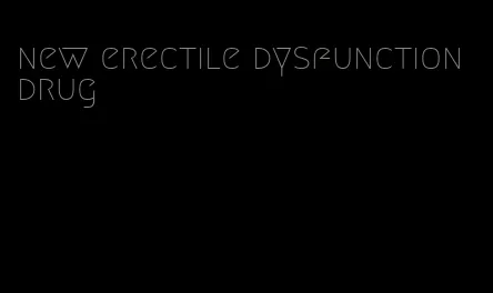 new erectile dysfunction drug