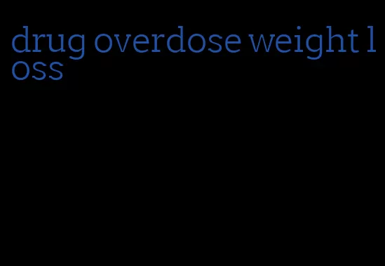 drug overdose weight loss