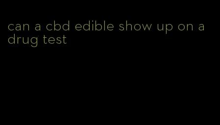 can a cbd edible show up on a drug test