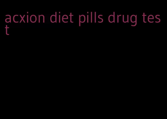 acxion diet pills drug test