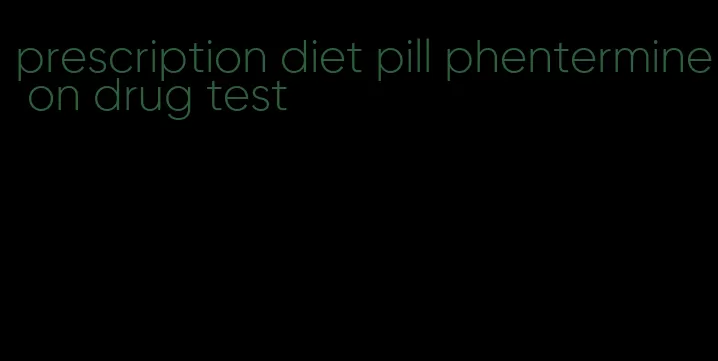 prescription diet pill phentermine on drug test