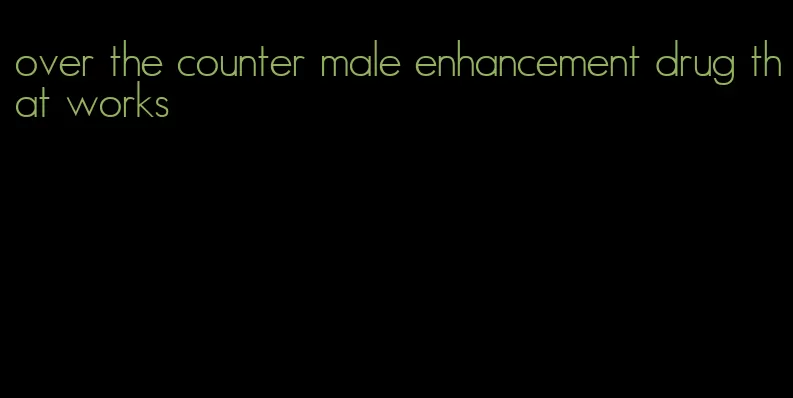 over the counter male enhancement drug that works