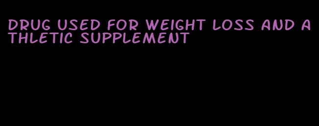 drug used for weight loss and athletic supplement