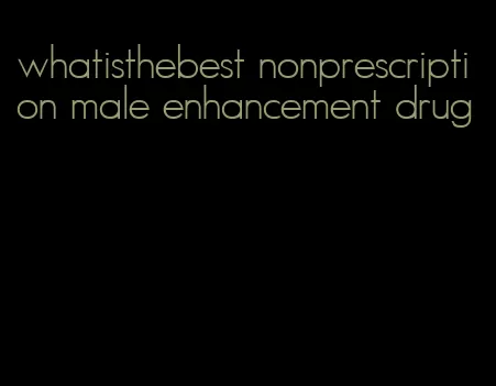 whatisthebest nonprescription male enhancement drug