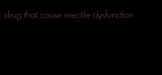 drug that cause erectile dysfunction