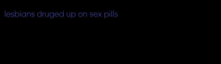 lesbians druged up on sex pills